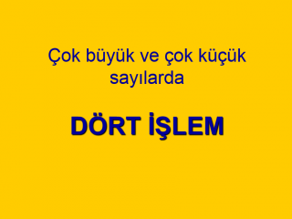 Çok Büyük veya çok küçük Sayılarda Dört İşlem